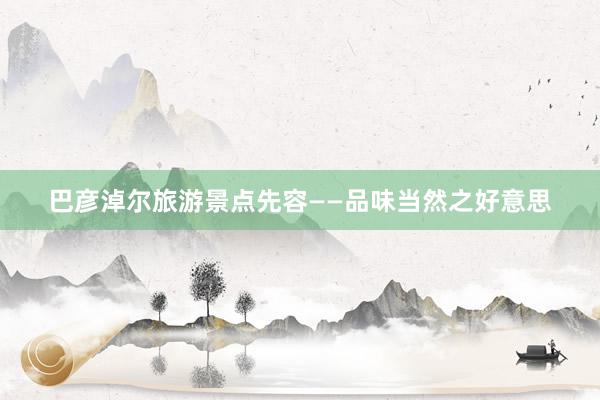 巴彦淖尔旅游景点先容——品味当然之好意思